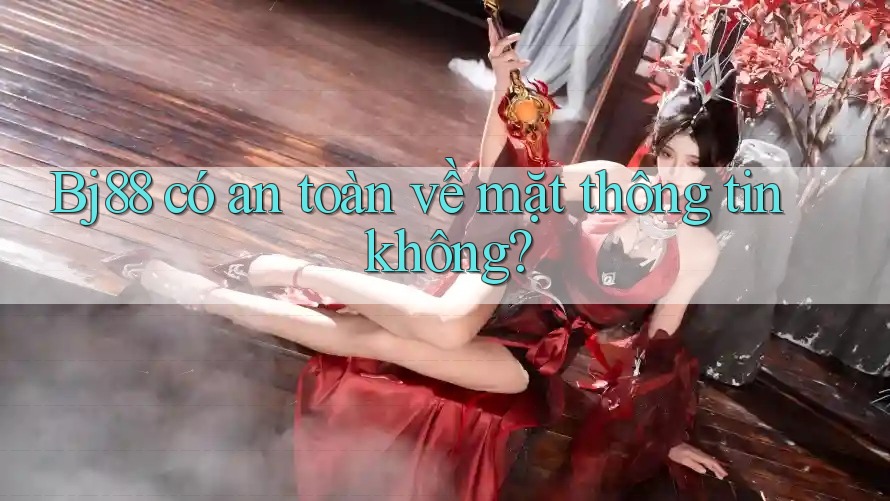 Bj88 có an toàn về mặt thông tin không?