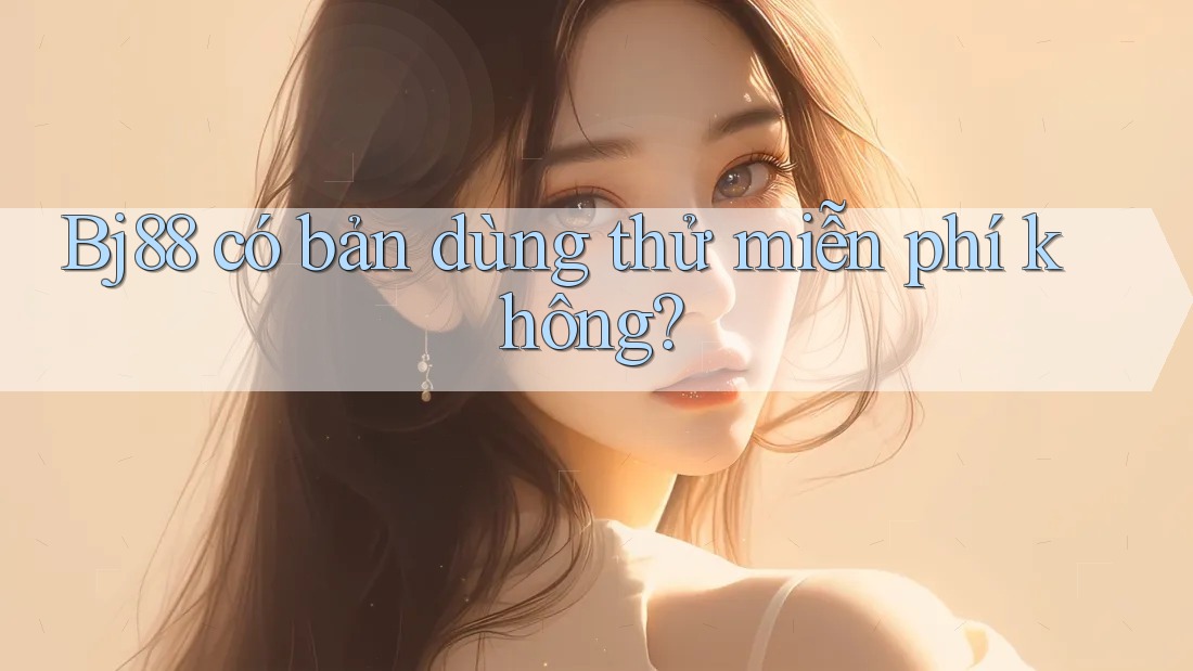 Bj88 có bản dùng thử miễn phí không?