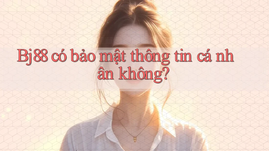 Bj88 có bảo mật thông tin cá nhân không?