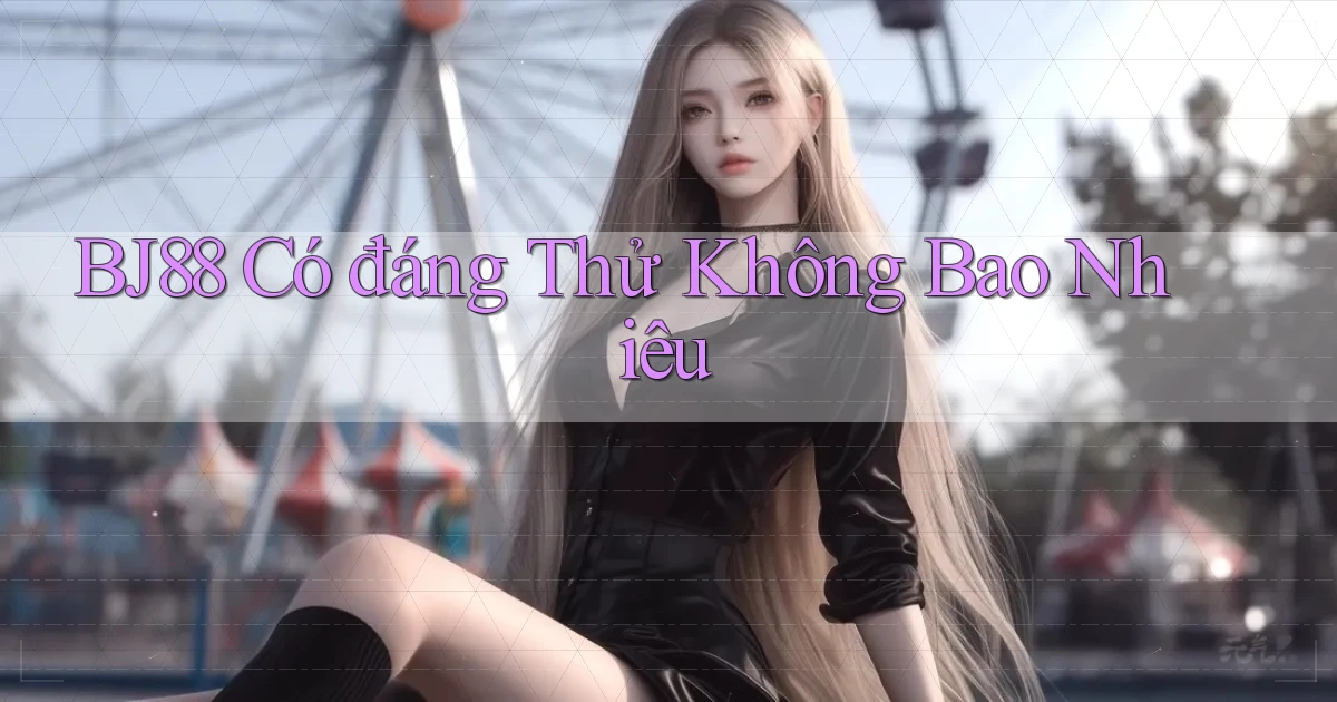 bj88 có đáng thử không bao nhiêu