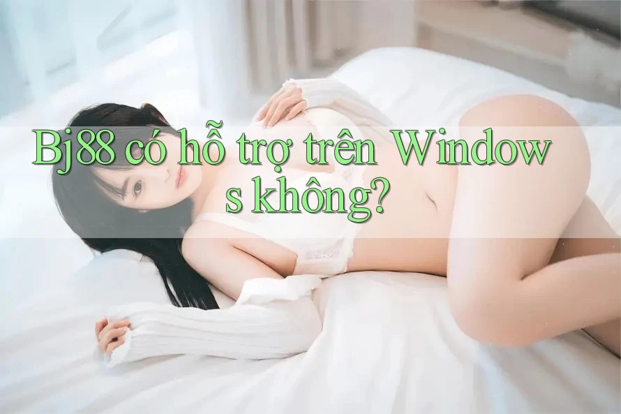 Bj88 có hỗ trợ trên Windows không?