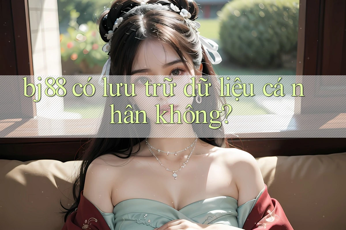 bj88 có lưu trữ dữ liệu cá nhân không?