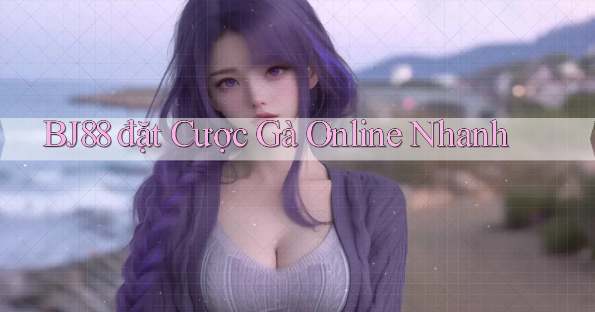 bj88  đặt cược gà online nhanh