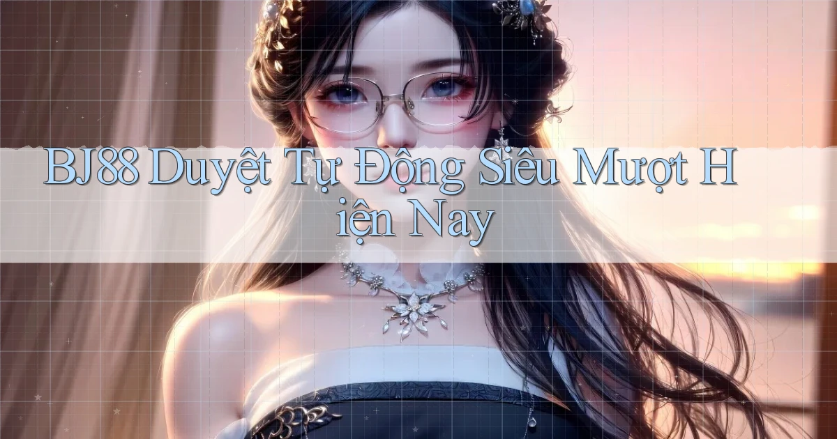 bj88 duyệt tự động siêu mượt hiện nay