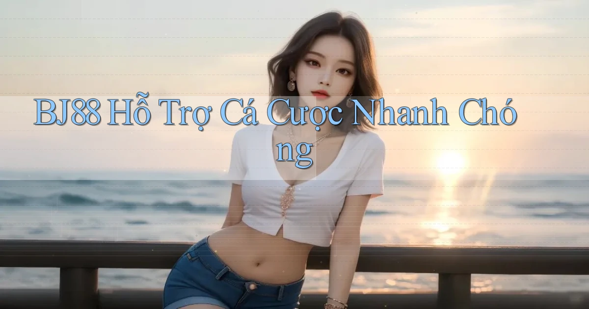 bj88  hỗ trợ cá cược nhanh chóng