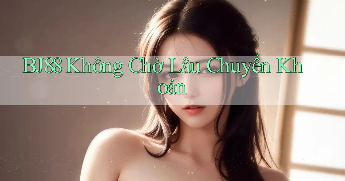 bj88 không chờ lâu chuyển khoản