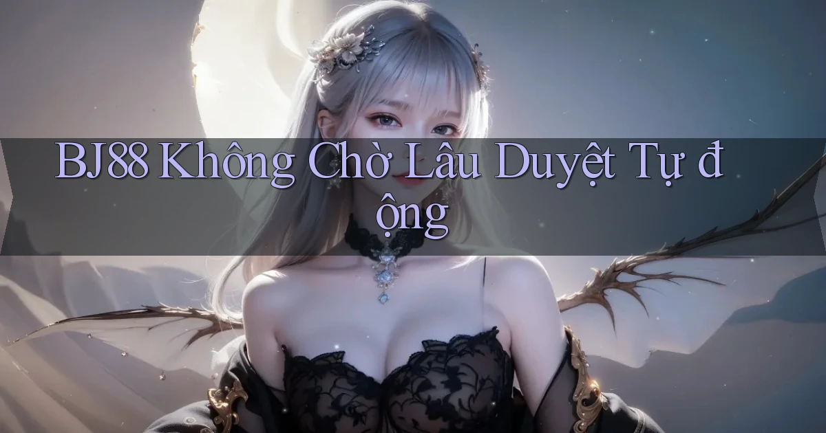 bj88 không chờ lâu duyệt tự động