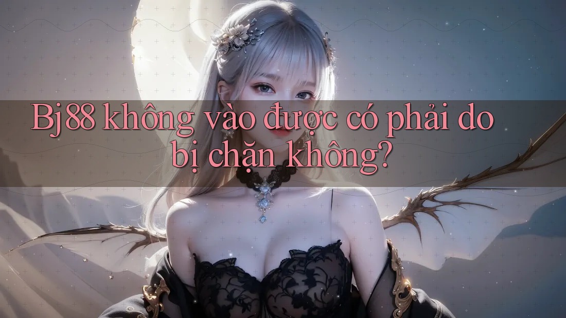 Bj88 không vào được có phải do bị chặn không?