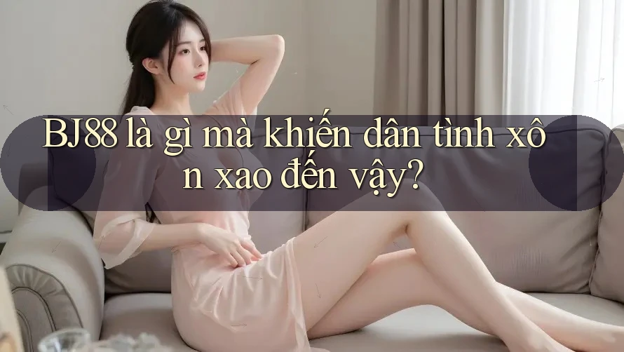 BJ88 là gì mà khiến dân tình xôn xao đến vậy?