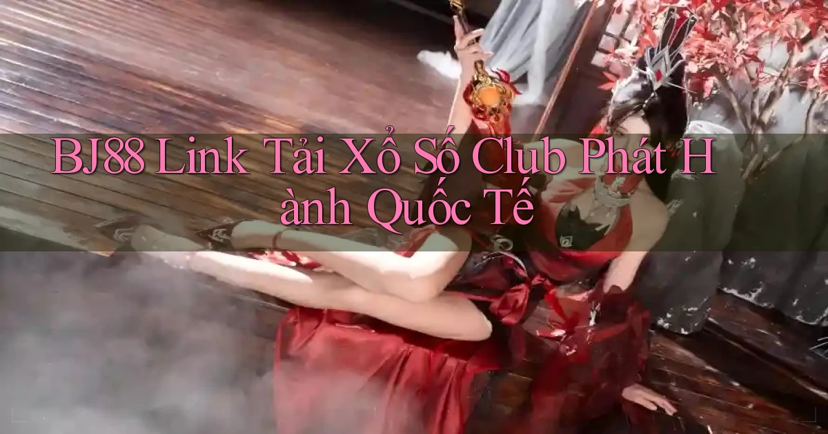 bj88  link tải xổ số club phát hành quốc tế