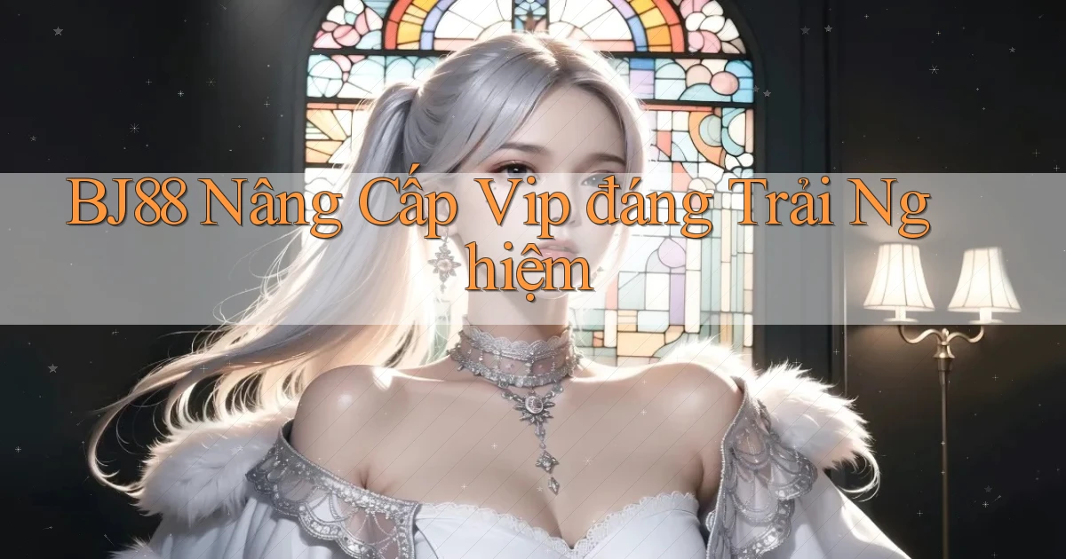 bj88 nâng cấp vip đáng trải nghiệm