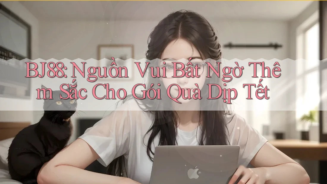 BJ88: Nguồn Vui Bất Ngờ Thêm Sắc Cho Gói Quà Dịp Tết