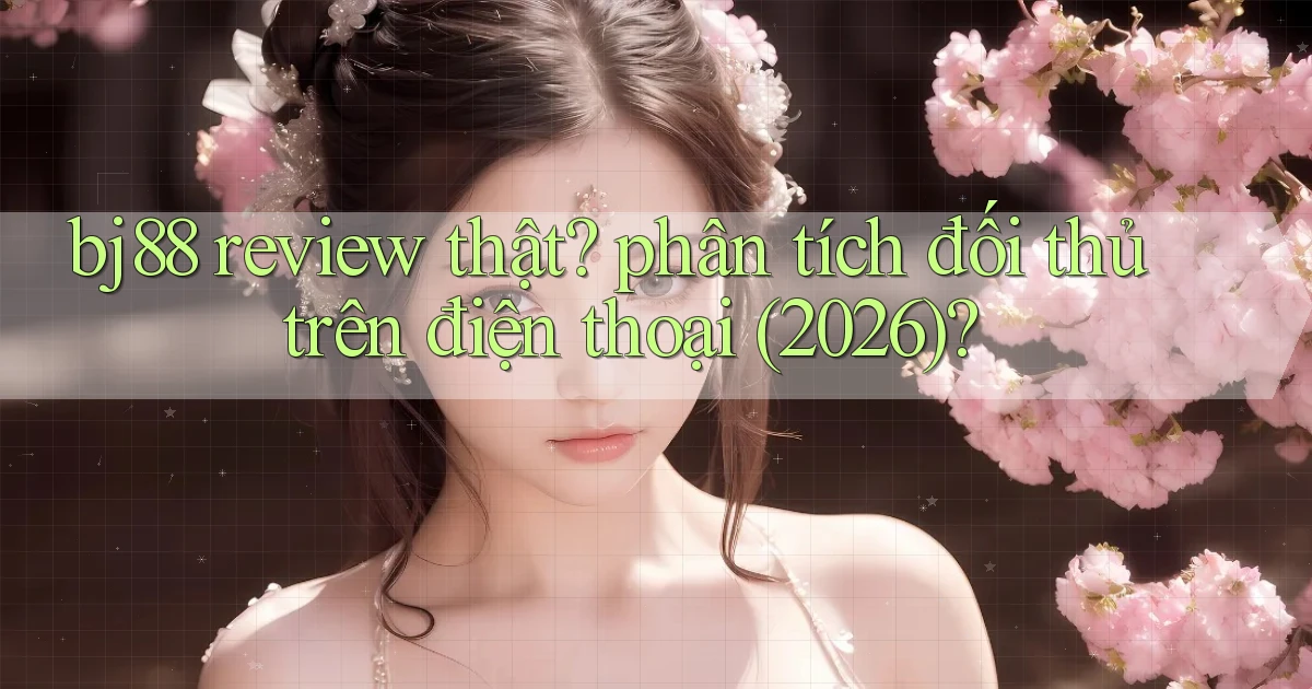 bj88 review thật phân tích đối thủ trên điện thoại (2026)