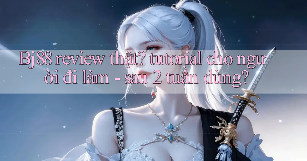 Bj88 review thật tutorial cho người đi làm   sau 2 tuần dùng