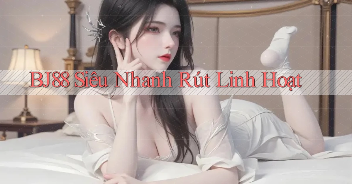 bj88 siêu nhanh rút linh hoạt