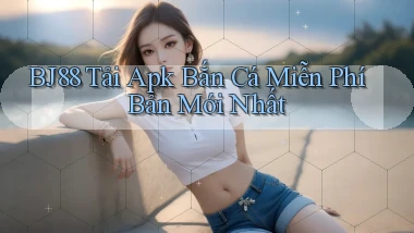 bj88  tải apk bắn cá miễn phí bản mới nhất