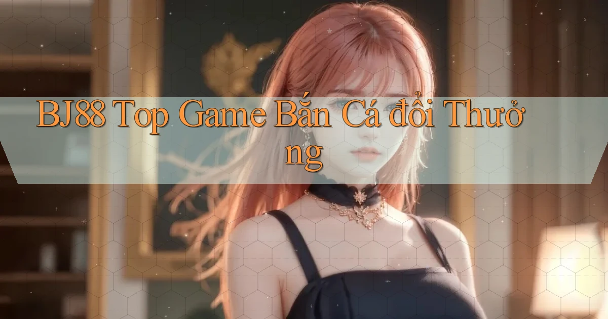 bj88  top game bắn cá đổi thưởng