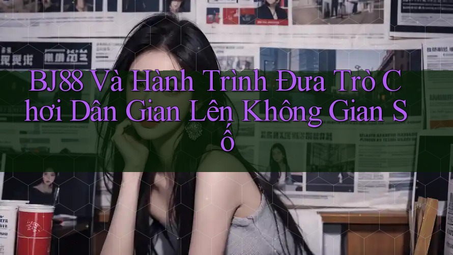 BJ88 Và Hành Trình Đưa Trò Chơi Dân Gian Lên Không Gian Số