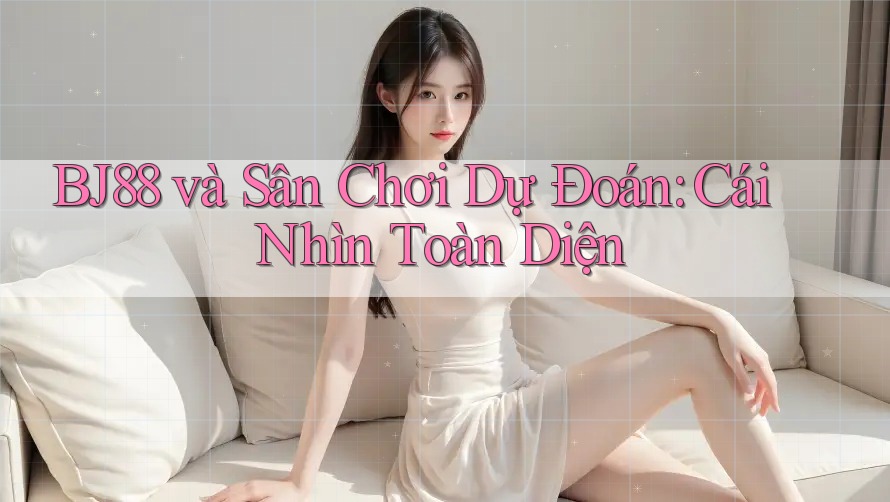 BJ88 và Sân Chơi Dự Đoán: Cái Nhìn Toàn Diện