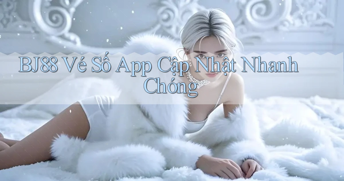 bj88  vé số app cập nhật nhanh chóng