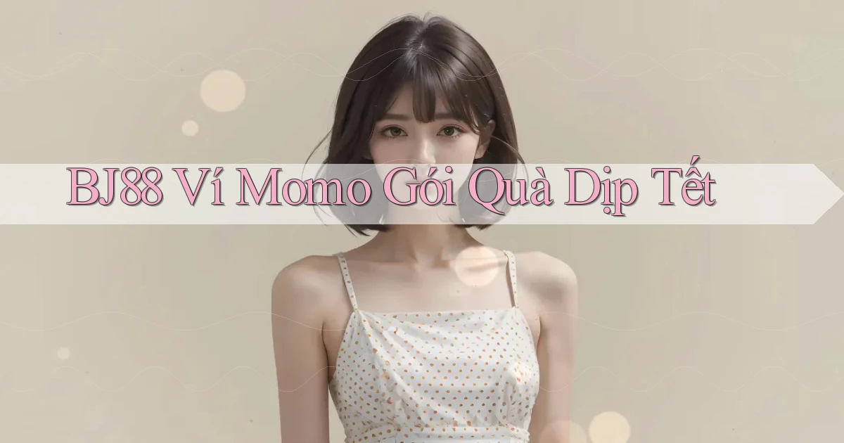bj88 ví momo gói quà dịp tết