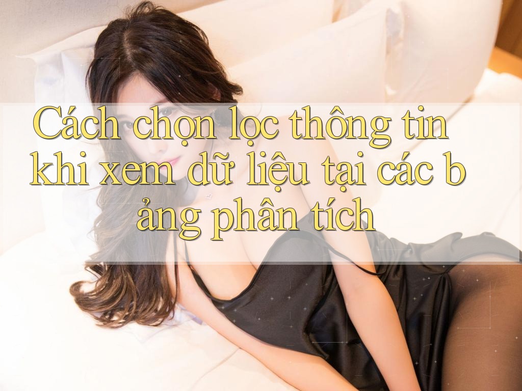 Cách chọn lọc thông tin khi xem dữ liệu tại các bảng phân tích