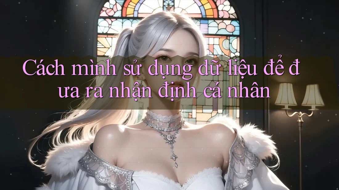 Cách mình sử dụng dữ liệu để đưa ra nhận định cá nhân