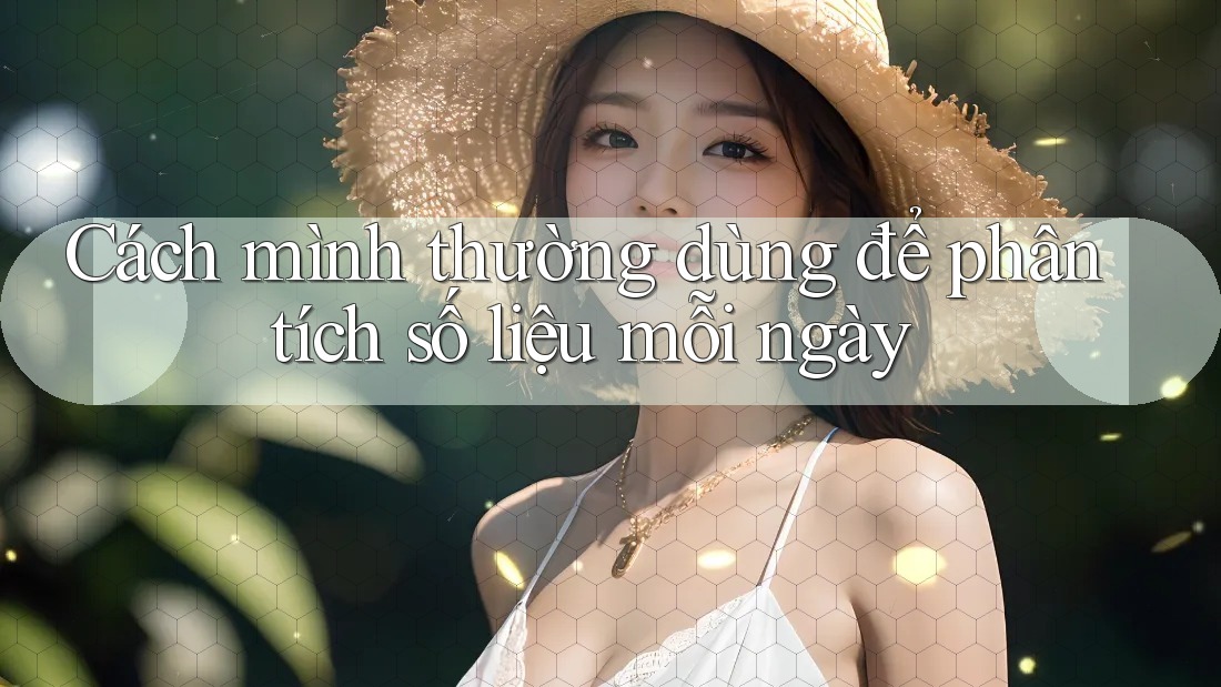 Cách mình thường dùng để phân tích số liệu mỗi ngày