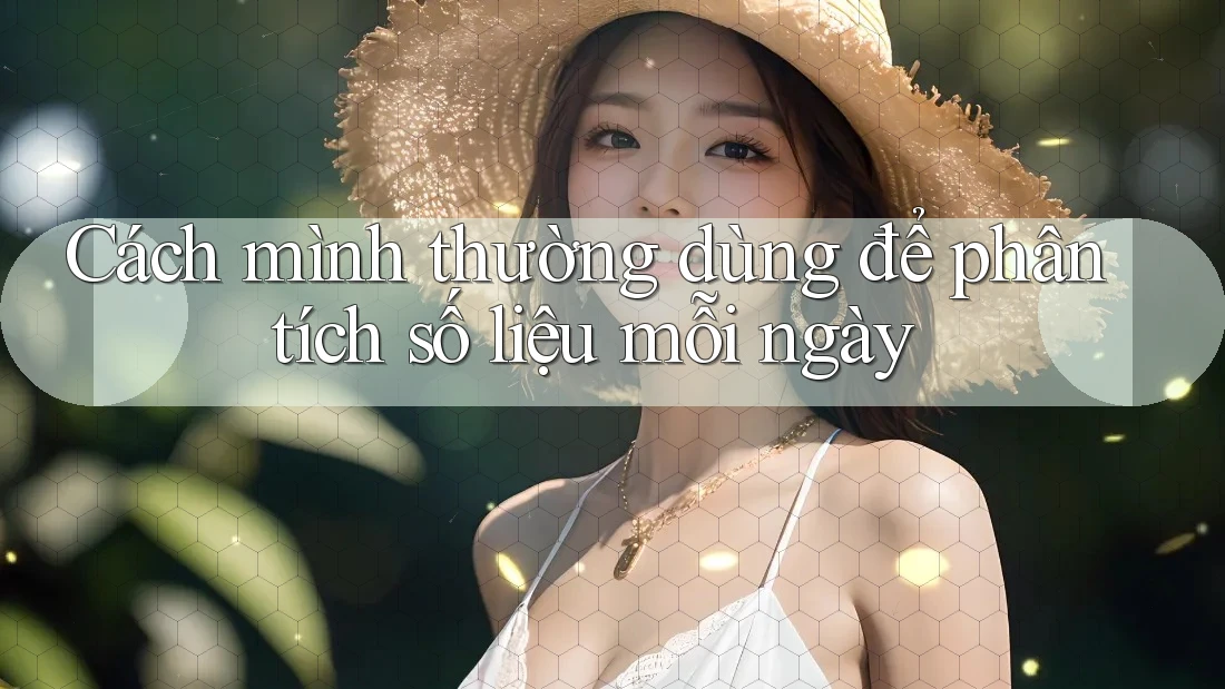 Cách mình thường dùng để phân tích số liệu mỗi ngày