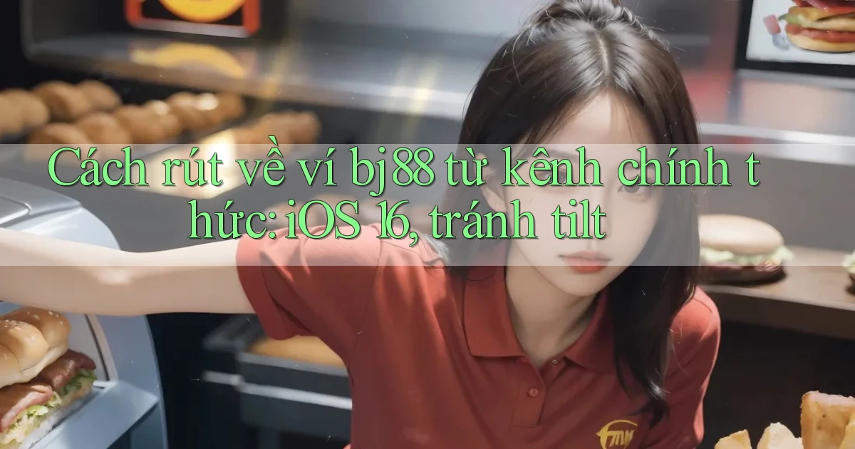 Cách rút về ví bj88 từ kênh chính thức iOS 16, tránh tilt