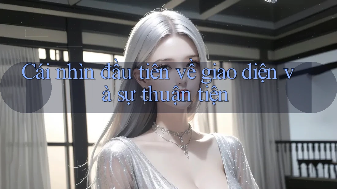 Cái nhìn đầu tiên về giao diện và sự thuận tiện