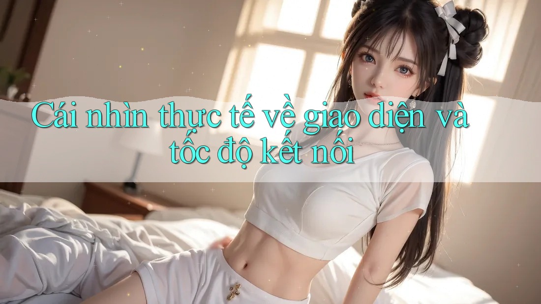 Cái nhìn thực tế về giao diện và tốc độ kết nối