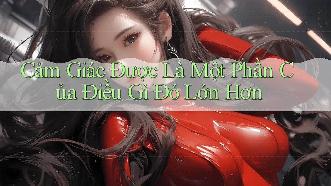 Cảm Giác Được Là Một Phần Của Điều Gì Đó Lớn Hơn
