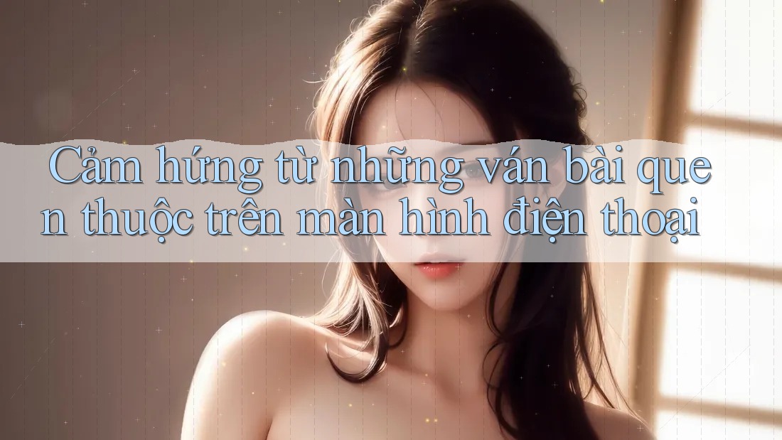 Cảm hứng từ những ván bài quen thuộc trên màn hình điện thoại