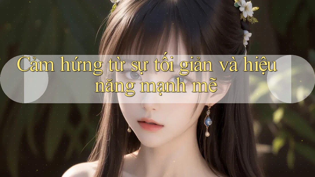 Cảm hứng từ sự tối giản và hiệu năng mạnh mẽ