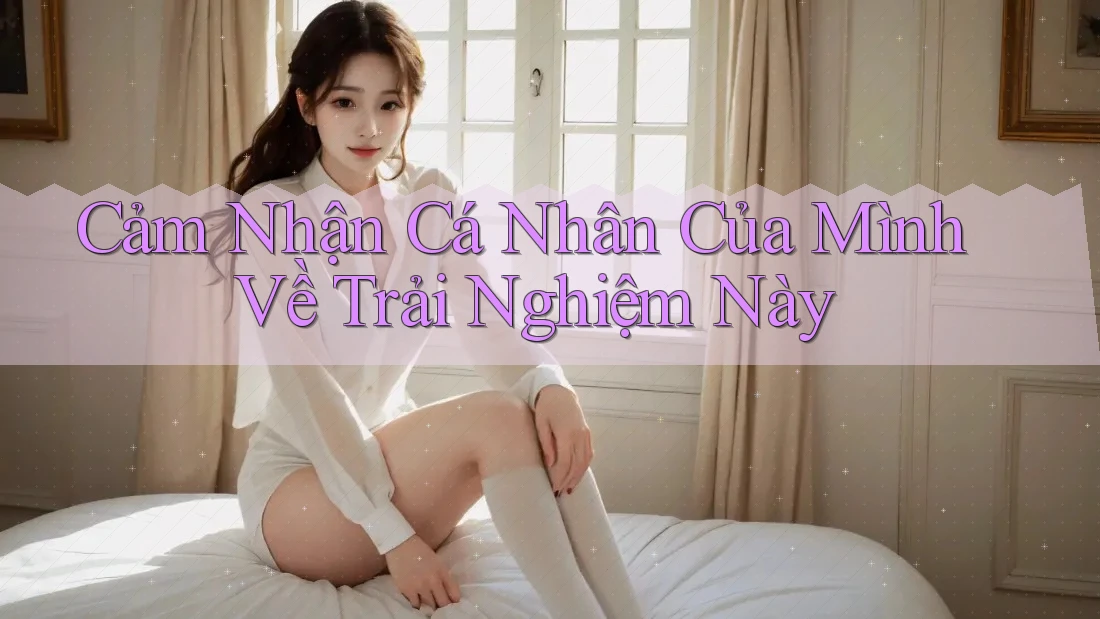 Cảm Nhận Cá Nhân Của Mình Về Trải Nghiệm Này