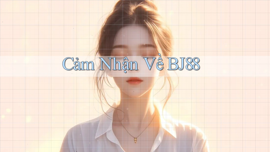 Cảm Nhận Về BJ88