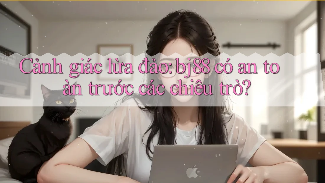 Cảnh giác lừa đảo: bj88 có an toàn trước các chiêu trò?