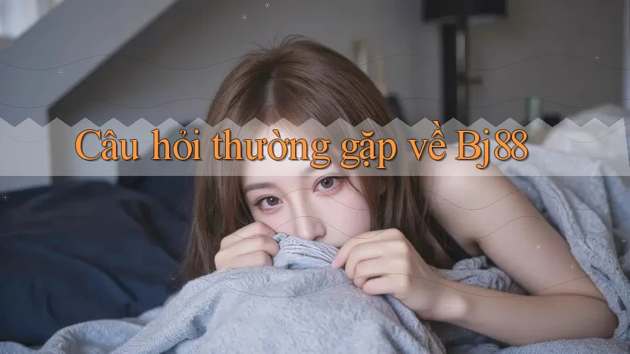 Câu hỏi thường gặp về Bj88