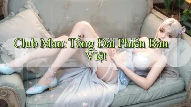 club man tổng đài phiên bản việt