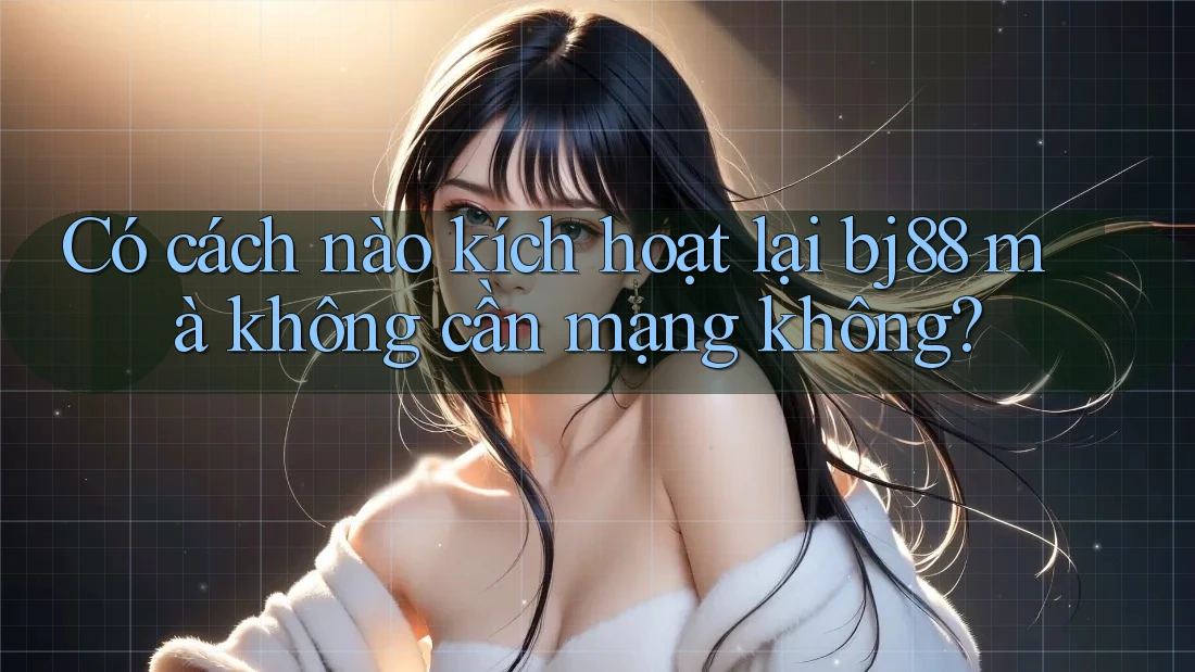Có cách nào kích hoạt lại bj88 mà không cần mạng không?