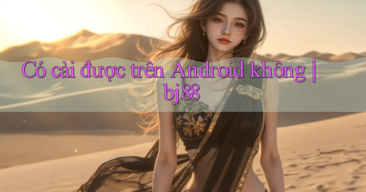Có cài được trên Android không bj88