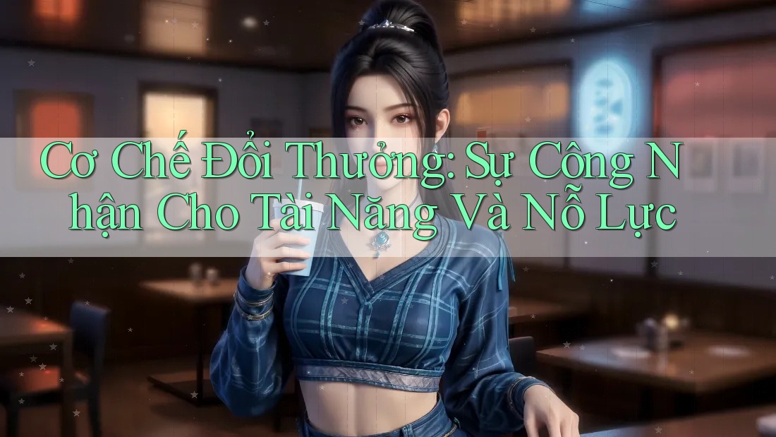 Cơ Chế Đổi Thưởng: Sự Công Nhận Cho Tài Năng Và Nỗ Lực