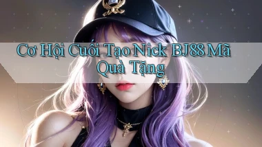 cơ hội cuối tạo nick bj88 mã quà tặng