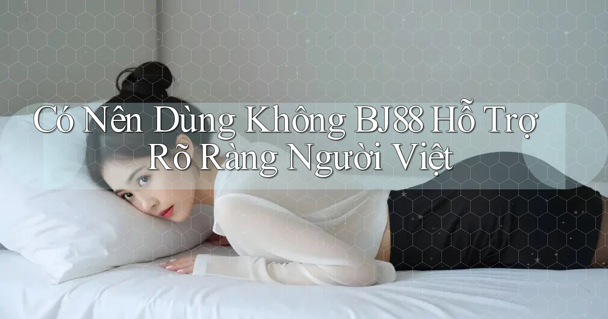 có nên dùng không bj88 hỗ trợ rõ ràng người việt