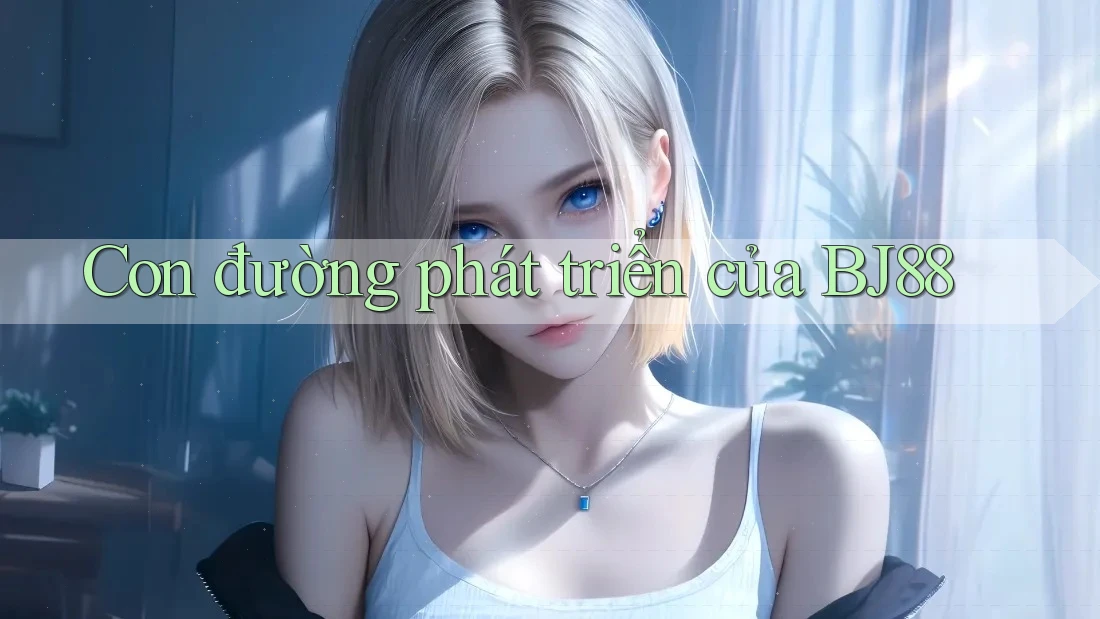 Con đường phát triển của BJ88