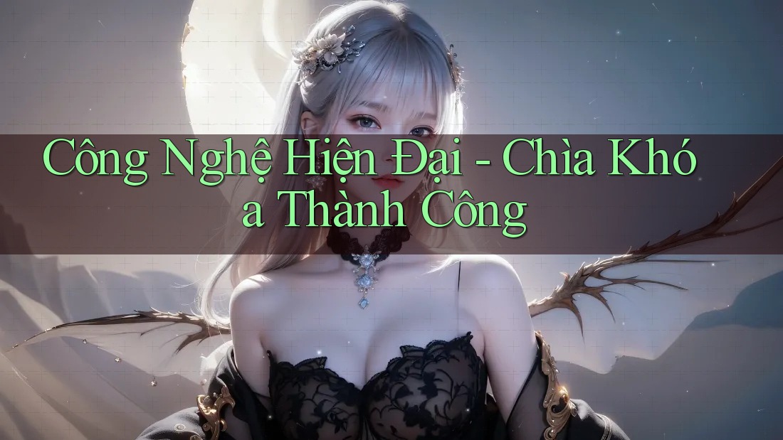 Công Nghệ Hiện Đại - Chìa Khóa Thành Công