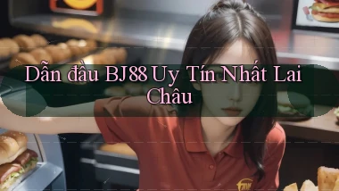 dẫn đầu bj88 uy tín nhất Lai Châu