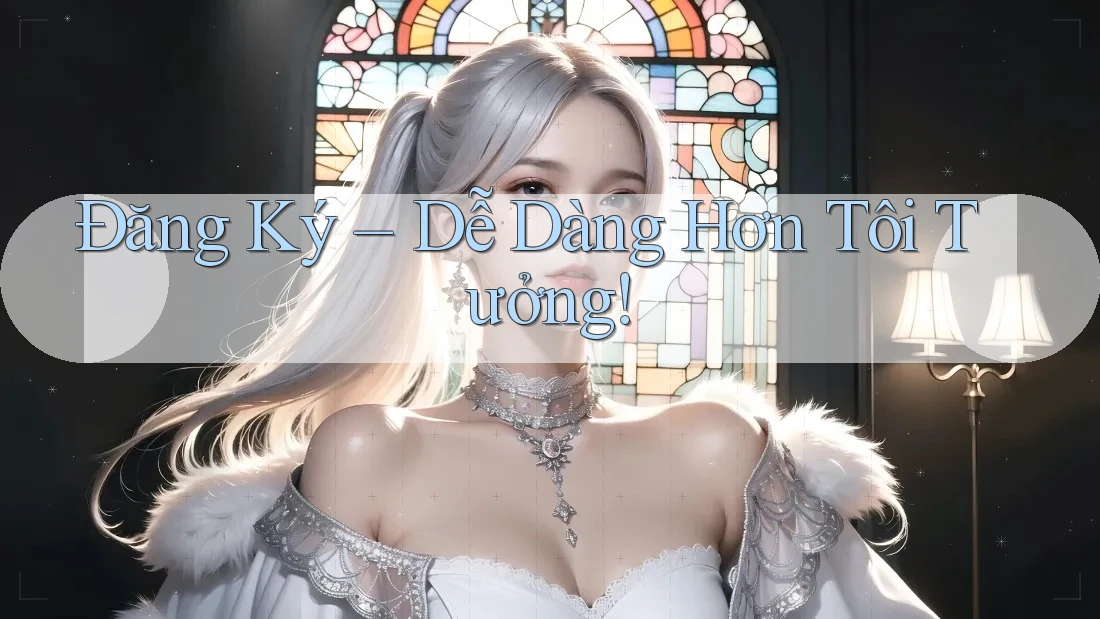 Đăng Ký – Dễ Dàng Hơn Tôi Tưởng!