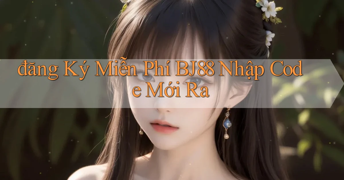 đăng ký miễn phí bj88 nhập code mới ra